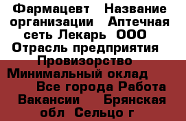 Фармацевт › Название организации ­ Аптечная сеть Лекарь, ООО › Отрасль предприятия ­ Провизорство › Минимальный оклад ­ 27 000 - Все города Работа » Вакансии   . Брянская обл.,Сельцо г.